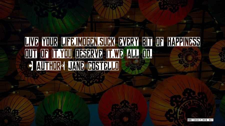 Jane Costello Quotes: Live Your Life,imogen.suck Every Bit Of Happiness Out Of It.you Deserve It.we All Do.