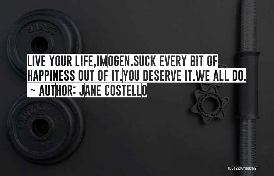 Jane Costello Quotes: Live Your Life,imogen.suck Every Bit Of Happiness Out Of It.you Deserve It.we All Do.