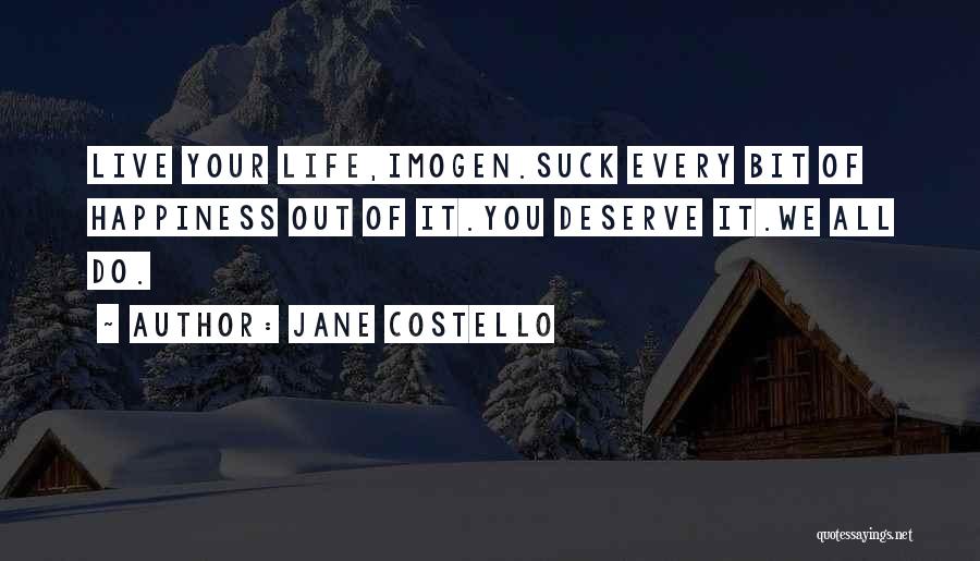 Jane Costello Quotes: Live Your Life,imogen.suck Every Bit Of Happiness Out Of It.you Deserve It.we All Do.