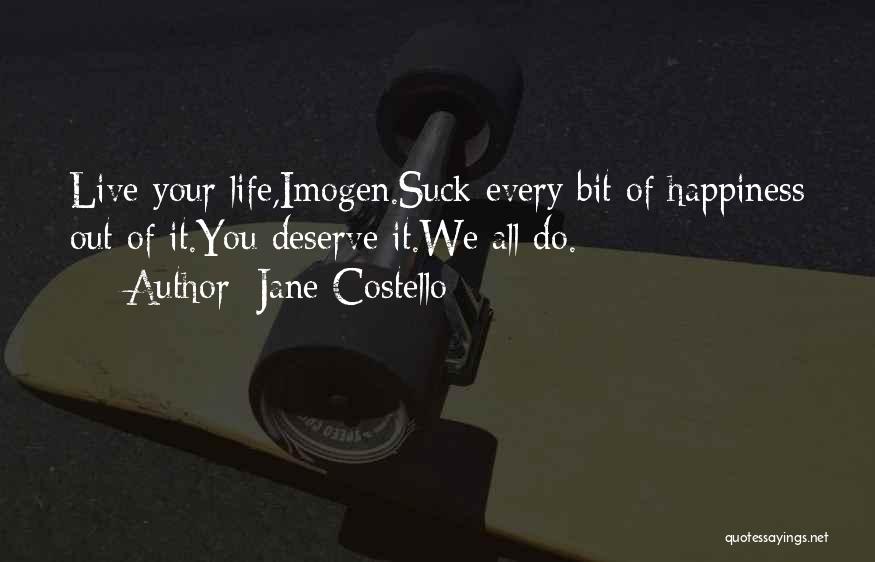 Jane Costello Quotes: Live Your Life,imogen.suck Every Bit Of Happiness Out Of It.you Deserve It.we All Do.