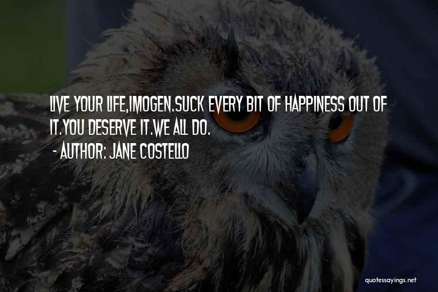 Jane Costello Quotes: Live Your Life,imogen.suck Every Bit Of Happiness Out Of It.you Deserve It.we All Do.