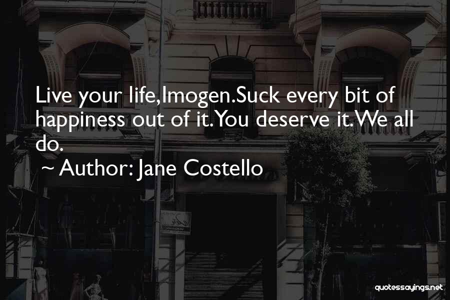 Jane Costello Quotes: Live Your Life,imogen.suck Every Bit Of Happiness Out Of It.you Deserve It.we All Do.