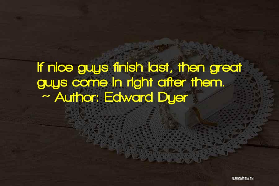 Edward Dyer Quotes: If Nice Guys Finish Last, Then Great Guys Come In Right After Them.