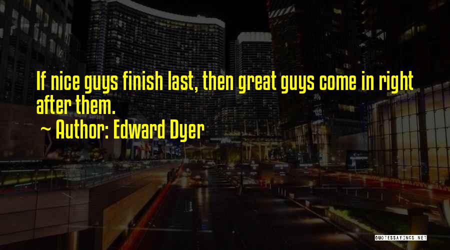 Edward Dyer Quotes: If Nice Guys Finish Last, Then Great Guys Come In Right After Them.