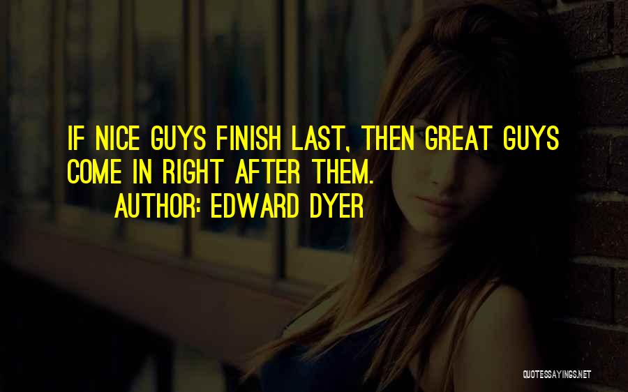 Edward Dyer Quotes: If Nice Guys Finish Last, Then Great Guys Come In Right After Them.