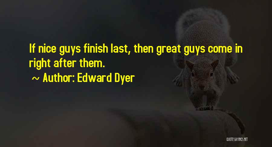 Edward Dyer Quotes: If Nice Guys Finish Last, Then Great Guys Come In Right After Them.