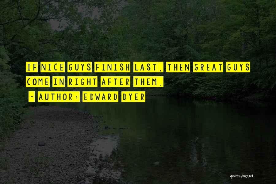 Edward Dyer Quotes: If Nice Guys Finish Last, Then Great Guys Come In Right After Them.