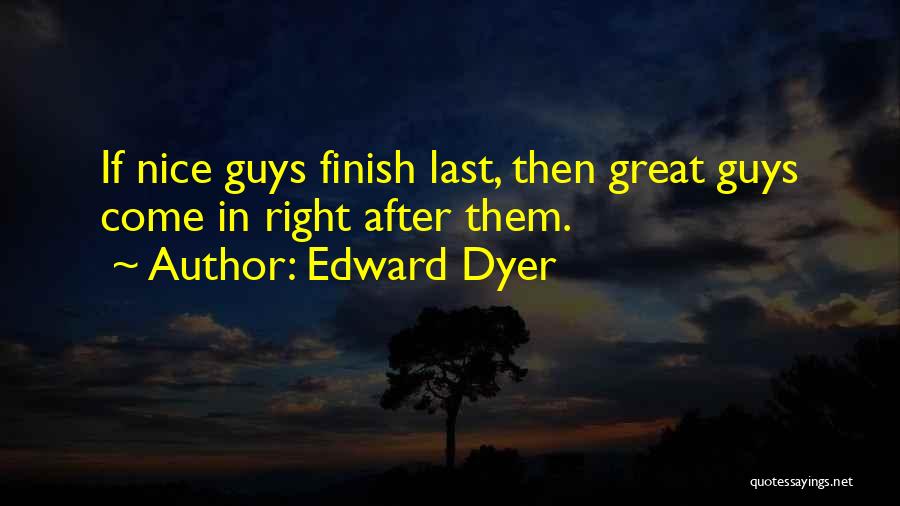 Edward Dyer Quotes: If Nice Guys Finish Last, Then Great Guys Come In Right After Them.