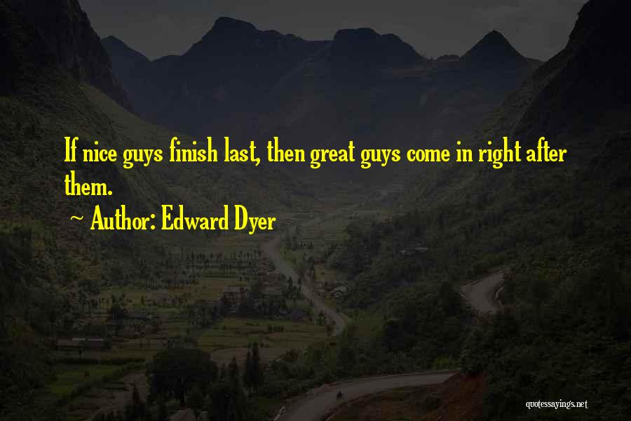 Edward Dyer Quotes: If Nice Guys Finish Last, Then Great Guys Come In Right After Them.