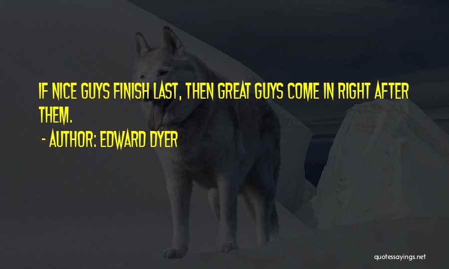 Edward Dyer Quotes: If Nice Guys Finish Last, Then Great Guys Come In Right After Them.