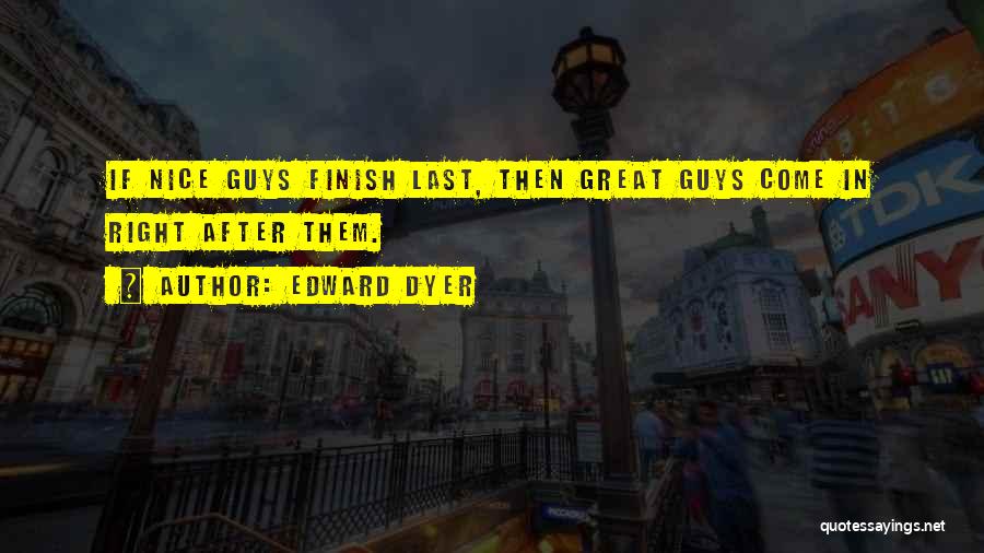 Edward Dyer Quotes: If Nice Guys Finish Last, Then Great Guys Come In Right After Them.