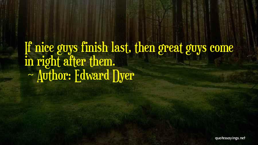 Edward Dyer Quotes: If Nice Guys Finish Last, Then Great Guys Come In Right After Them.