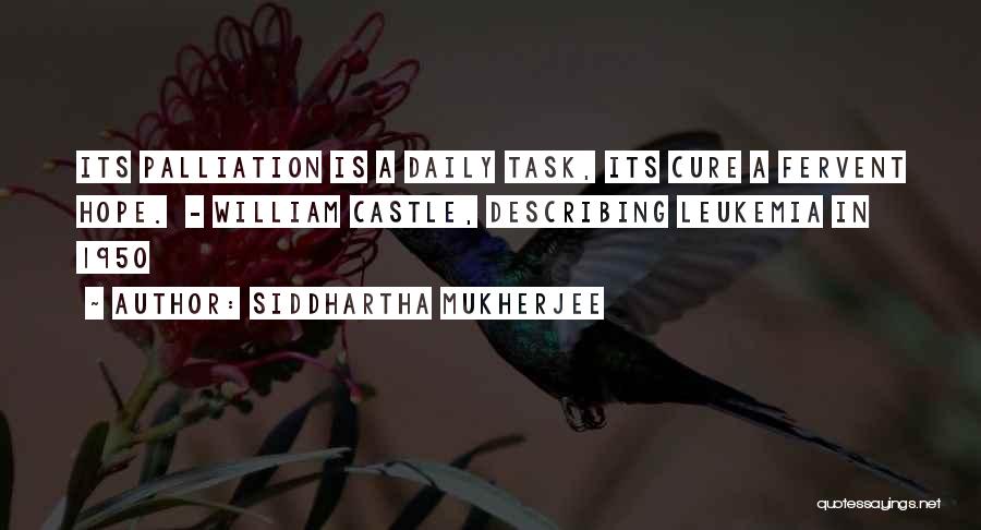Siddhartha Mukherjee Quotes: Its Palliation Is A Daily Task, Its Cure A Fervent Hope. - William Castle, Describing Leukemia In 1950