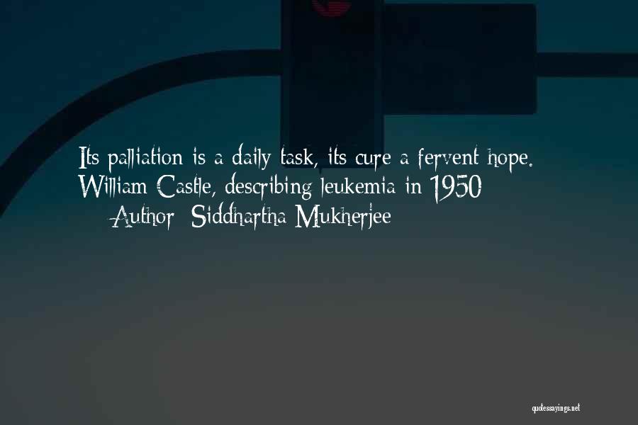 Siddhartha Mukherjee Quotes: Its Palliation Is A Daily Task, Its Cure A Fervent Hope. - William Castle, Describing Leukemia In 1950