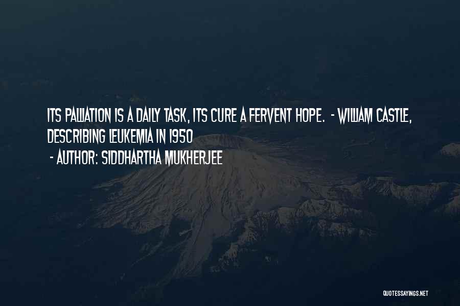 Siddhartha Mukherjee Quotes: Its Palliation Is A Daily Task, Its Cure A Fervent Hope. - William Castle, Describing Leukemia In 1950