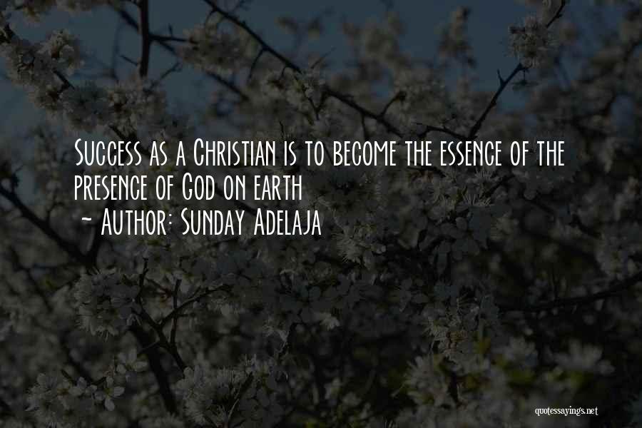 Sunday Adelaja Quotes: Success As A Christian Is To Become The Essence Of The Presence Of God On Earth