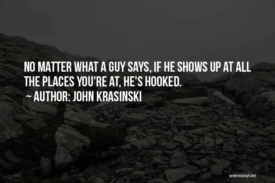 John Krasinski Quotes: No Matter What A Guy Says, If He Shows Up At All The Places You're At, He's Hooked.