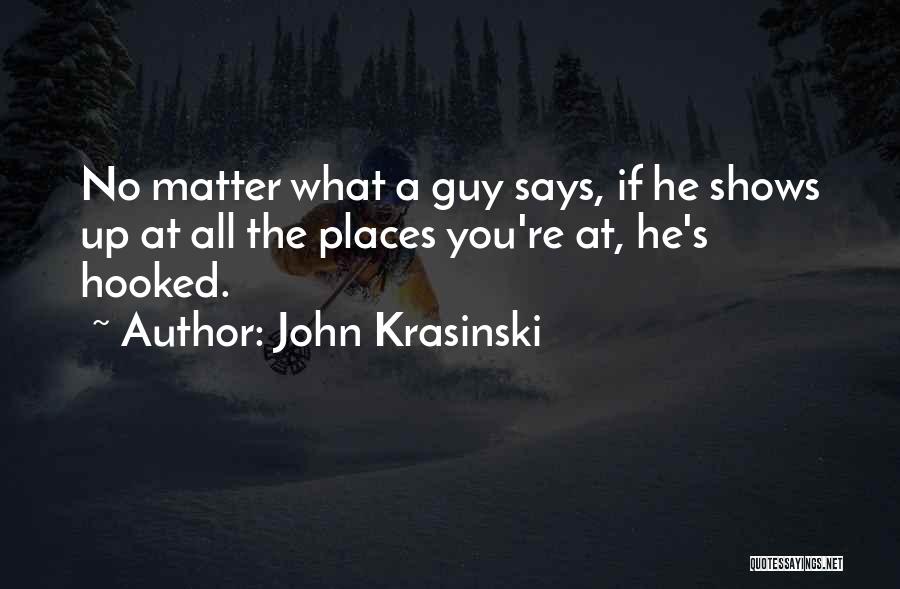 John Krasinski Quotes: No Matter What A Guy Says, If He Shows Up At All The Places You're At, He's Hooked.