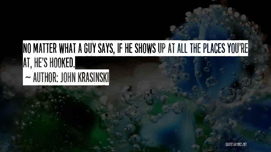 John Krasinski Quotes: No Matter What A Guy Says, If He Shows Up At All The Places You're At, He's Hooked.