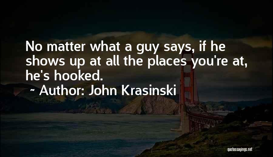 John Krasinski Quotes: No Matter What A Guy Says, If He Shows Up At All The Places You're At, He's Hooked.