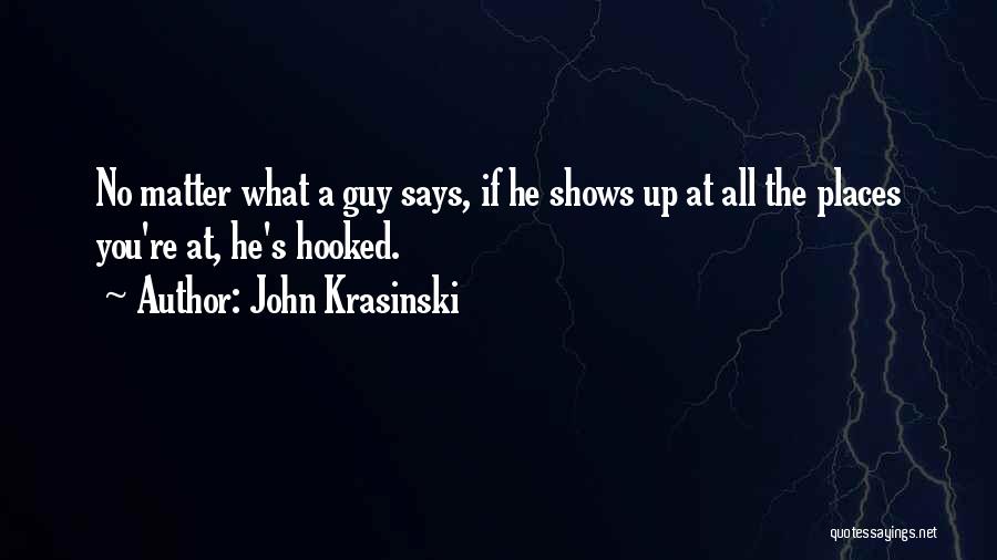 John Krasinski Quotes: No Matter What A Guy Says, If He Shows Up At All The Places You're At, He's Hooked.