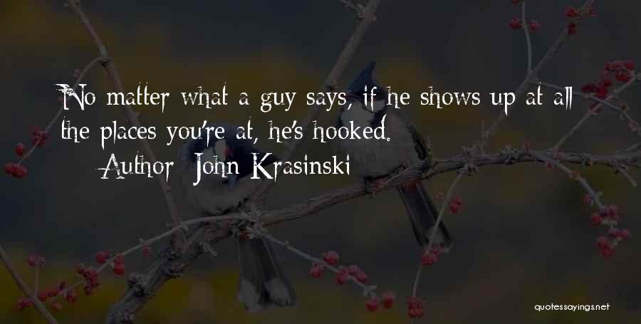 John Krasinski Quotes: No Matter What A Guy Says, If He Shows Up At All The Places You're At, He's Hooked.