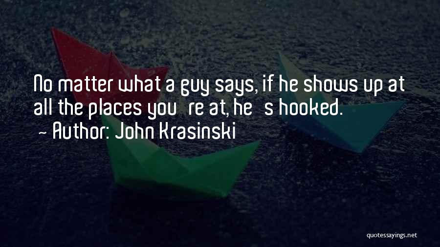 John Krasinski Quotes: No Matter What A Guy Says, If He Shows Up At All The Places You're At, He's Hooked.