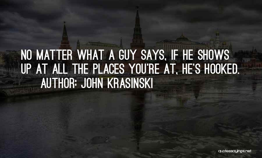 John Krasinski Quotes: No Matter What A Guy Says, If He Shows Up At All The Places You're At, He's Hooked.