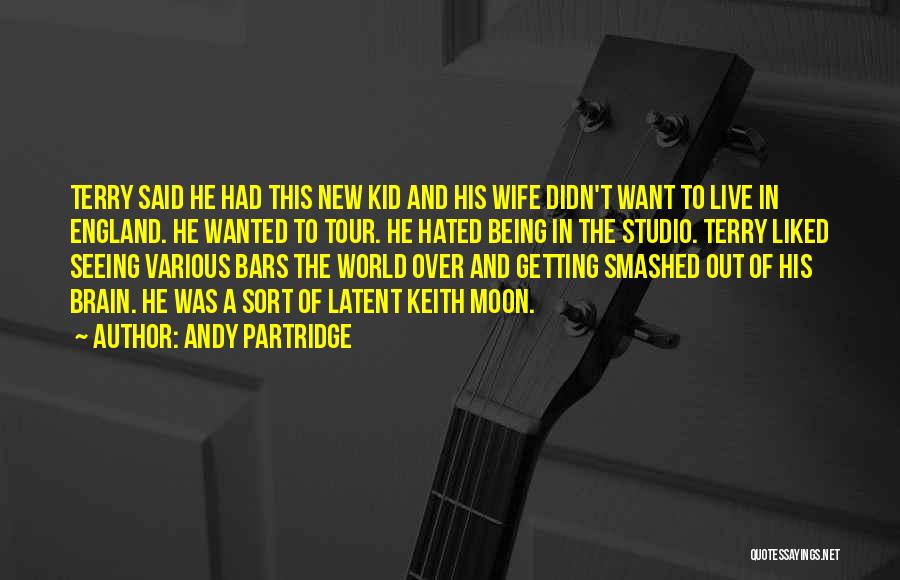 Andy Partridge Quotes: Terry Said He Had This New Kid And His Wife Didn't Want To Live In England. He Wanted To Tour.