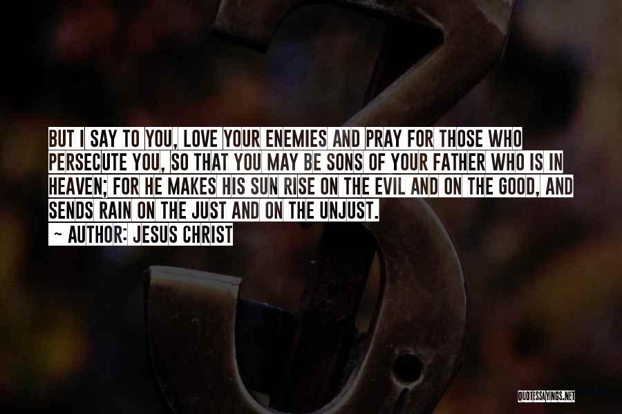 Jesus Christ Quotes: But I Say To You, Love Your Enemies And Pray For Those Who Persecute You, So That You May Be