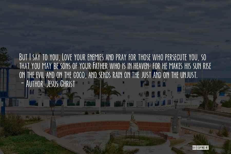 Jesus Christ Quotes: But I Say To You, Love Your Enemies And Pray For Those Who Persecute You, So That You May Be