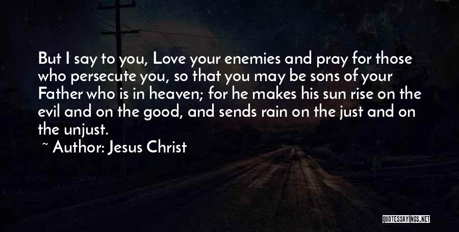 Jesus Christ Quotes: But I Say To You, Love Your Enemies And Pray For Those Who Persecute You, So That You May Be