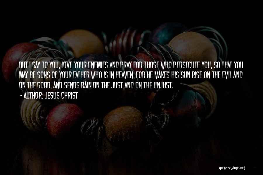 Jesus Christ Quotes: But I Say To You, Love Your Enemies And Pray For Those Who Persecute You, So That You May Be