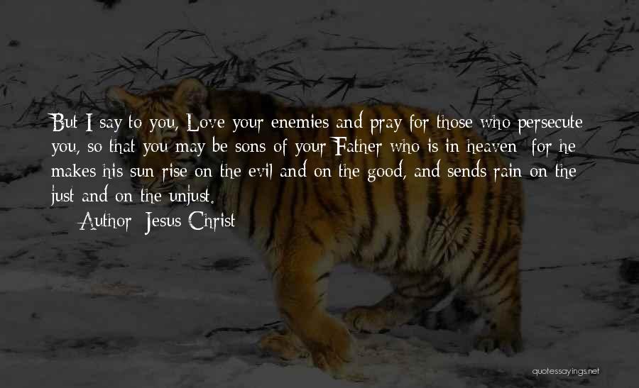 Jesus Christ Quotes: But I Say To You, Love Your Enemies And Pray For Those Who Persecute You, So That You May Be