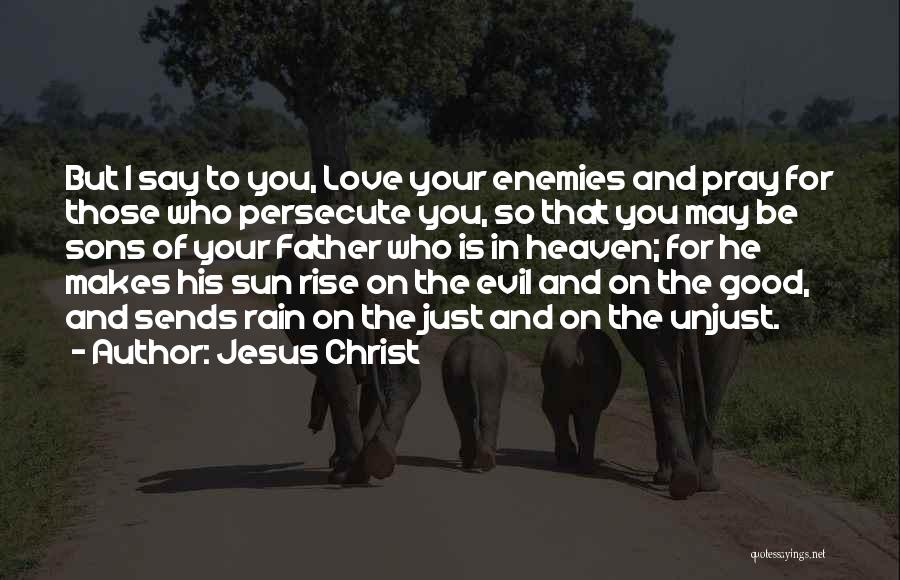 Jesus Christ Quotes: But I Say To You, Love Your Enemies And Pray For Those Who Persecute You, So That You May Be