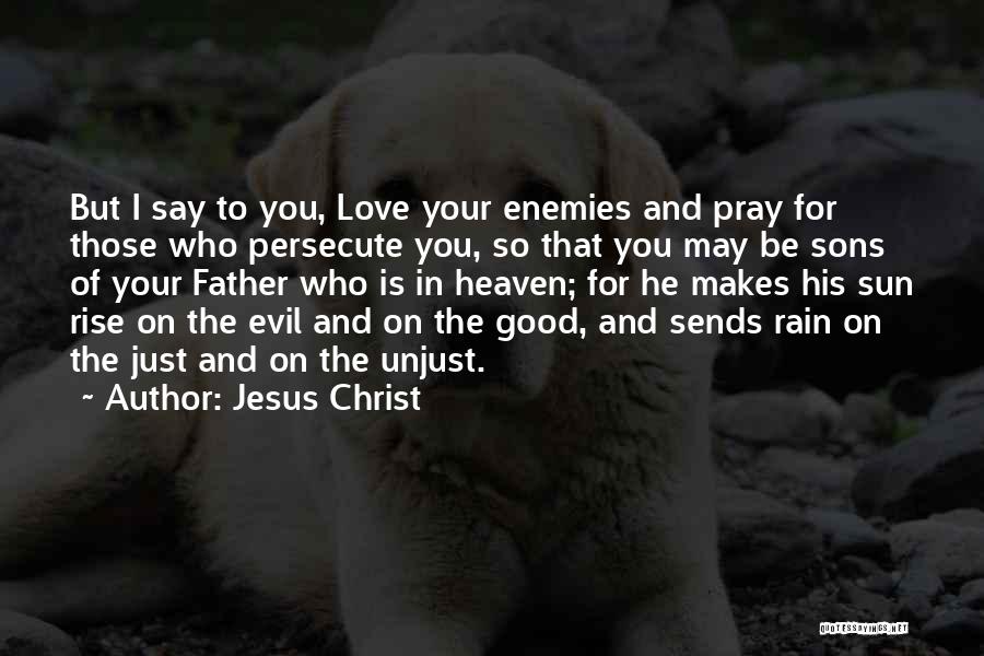 Jesus Christ Quotes: But I Say To You, Love Your Enemies And Pray For Those Who Persecute You, So That You May Be