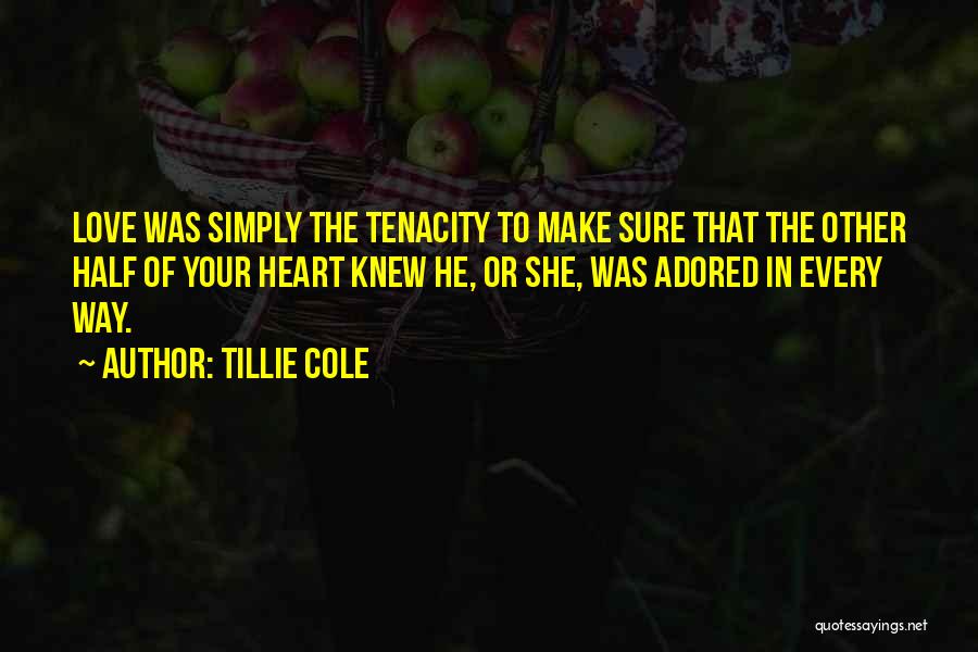 Tillie Cole Quotes: Love Was Simply The Tenacity To Make Sure That The Other Half Of Your Heart Knew He, Or She, Was