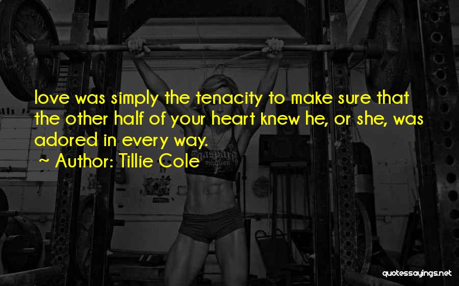 Tillie Cole Quotes: Love Was Simply The Tenacity To Make Sure That The Other Half Of Your Heart Knew He, Or She, Was