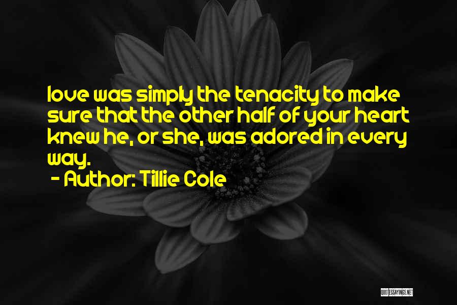 Tillie Cole Quotes: Love Was Simply The Tenacity To Make Sure That The Other Half Of Your Heart Knew He, Or She, Was