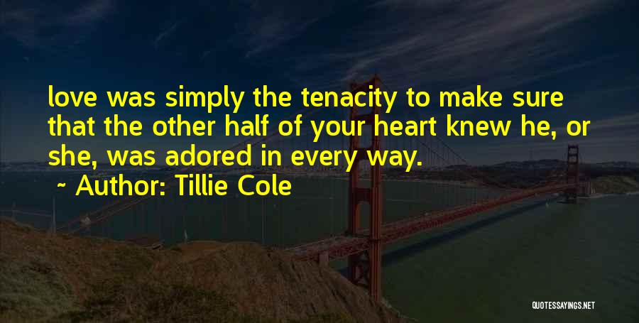 Tillie Cole Quotes: Love Was Simply The Tenacity To Make Sure That The Other Half Of Your Heart Knew He, Or She, Was