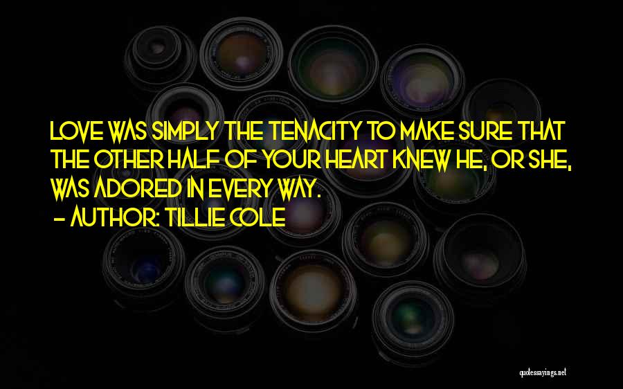 Tillie Cole Quotes: Love Was Simply The Tenacity To Make Sure That The Other Half Of Your Heart Knew He, Or She, Was