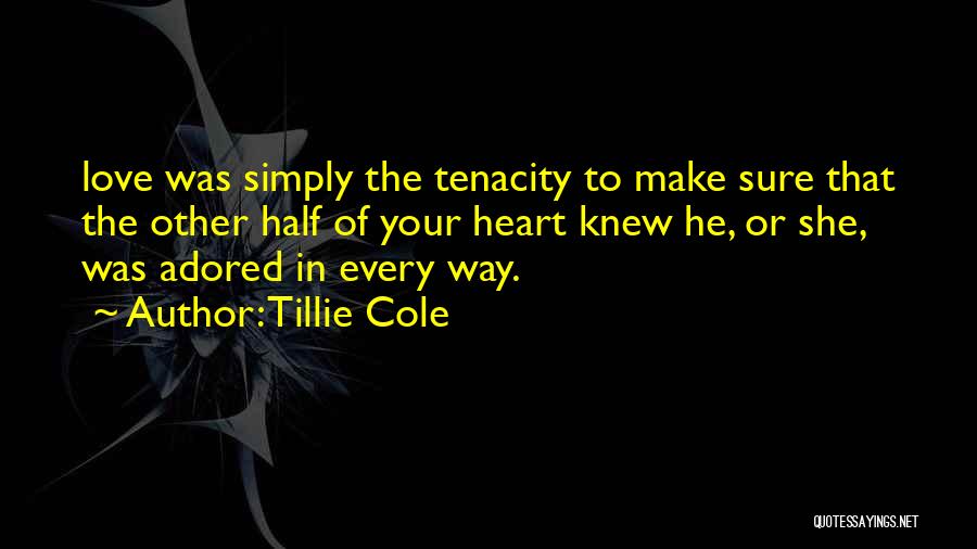 Tillie Cole Quotes: Love Was Simply The Tenacity To Make Sure That The Other Half Of Your Heart Knew He, Or She, Was