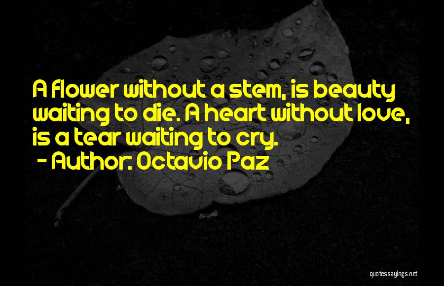 Octavio Paz Quotes: A Flower Without A Stem, Is Beauty Waiting To Die. A Heart Without Love, Is A Tear Waiting To Cry.