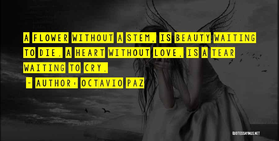 Octavio Paz Quotes: A Flower Without A Stem, Is Beauty Waiting To Die. A Heart Without Love, Is A Tear Waiting To Cry.