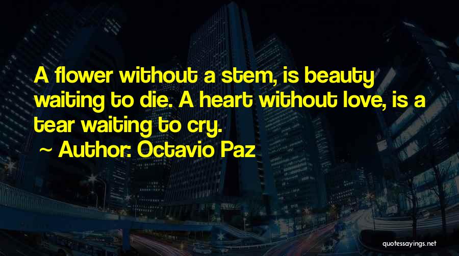 Octavio Paz Quotes: A Flower Without A Stem, Is Beauty Waiting To Die. A Heart Without Love, Is A Tear Waiting To Cry.