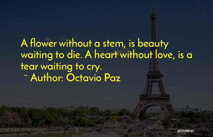 Octavio Paz Quotes: A Flower Without A Stem, Is Beauty Waiting To Die. A Heart Without Love, Is A Tear Waiting To Cry.