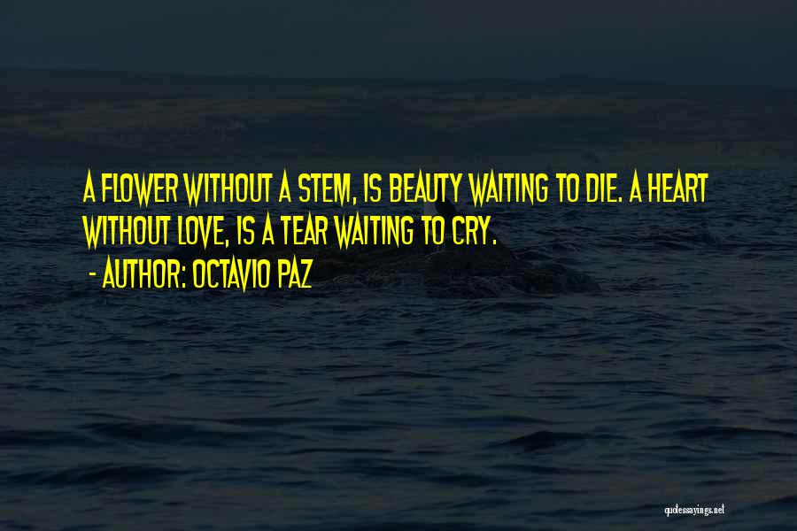 Octavio Paz Quotes: A Flower Without A Stem, Is Beauty Waiting To Die. A Heart Without Love, Is A Tear Waiting To Cry.