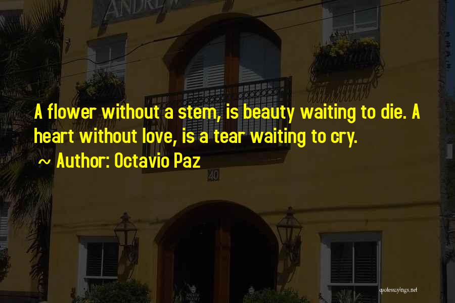 Octavio Paz Quotes: A Flower Without A Stem, Is Beauty Waiting To Die. A Heart Without Love, Is A Tear Waiting To Cry.