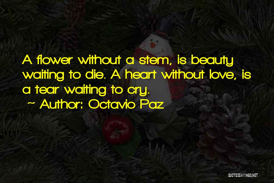 Octavio Paz Quotes: A Flower Without A Stem, Is Beauty Waiting To Die. A Heart Without Love, Is A Tear Waiting To Cry.