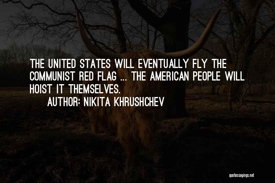 Nikita Khrushchev Quotes: The United States Will Eventually Fly The Communist Red Flag ... The American People Will Hoist It Themselves.
